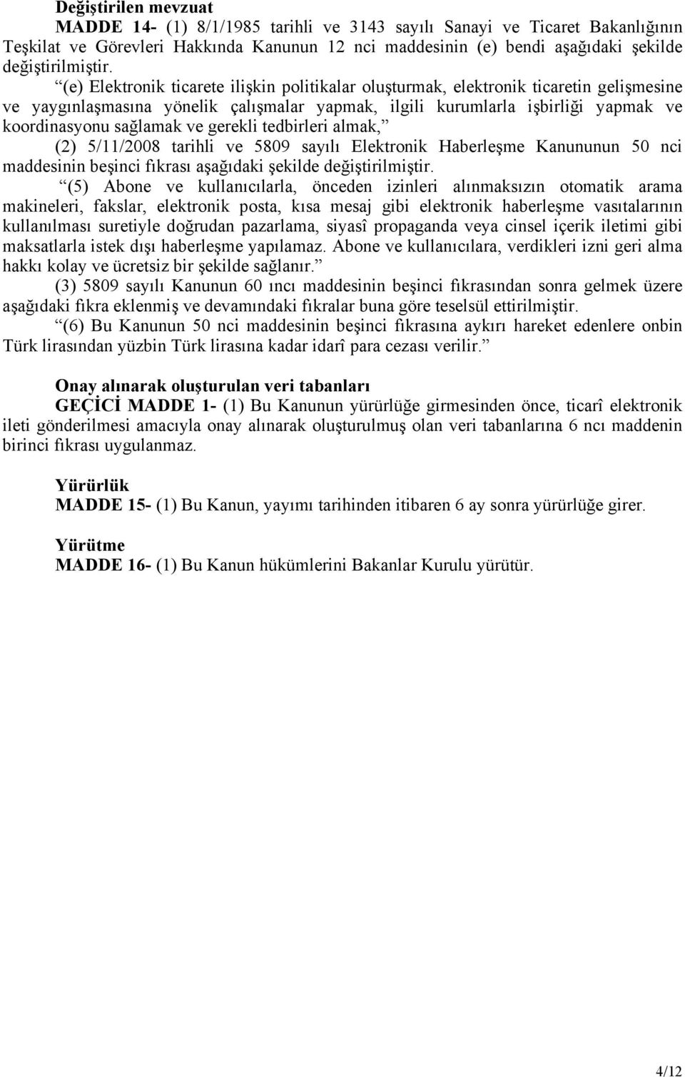 gerekli tedbirleri almak, (2) 5/11/2008 tarihli ve 5809 sayılı Elektronik Haberleşme Kanununun 50 nci maddesinin beşinci fıkrası aşağıdaki şekilde değiştirilmiştir.