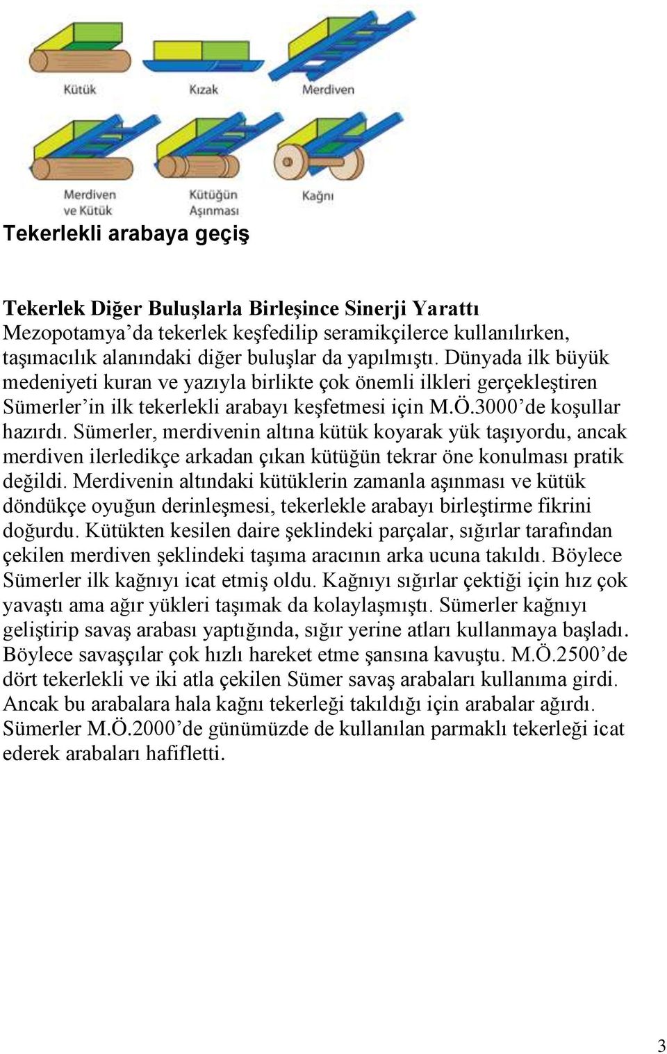 Sümerler, merdivenin altına kütük koyarak yük taşıyordu, ancak merdiven ilerledikçe arkadan çıkan kütüğün tekrar öne konulması pratik değildi.