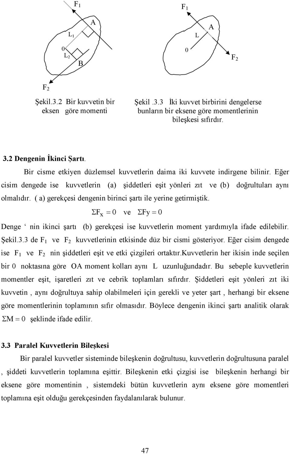 Eğer cisim dengede ise kuvvetlerin (a) şiddetleri eşit yönleri zıt ve (b) doğrultuları aynı olmalıdır. ( a) gerekçesi dengenin birinci şartı ile yerine getirmiştik.