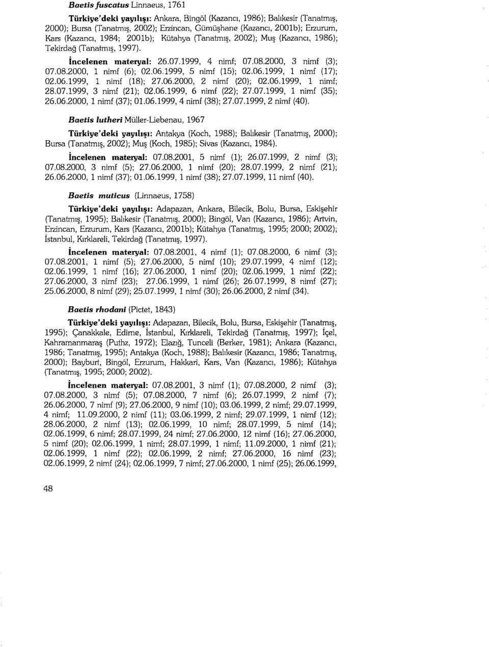 1999, 5 nimf (15); 02.06.1999, 1 nimf (17); 02.06.1999, 1 nimf (18); 27.06.2000, 2 nimf (20); 02.06.1999, 1 nimf; 28.07.1999, 3 nimf (21); 02.06.1999, 6 nimf (22); 27.07.1999, 1 nimf (35); 26.06.2000, 1 nimf (37); 01.