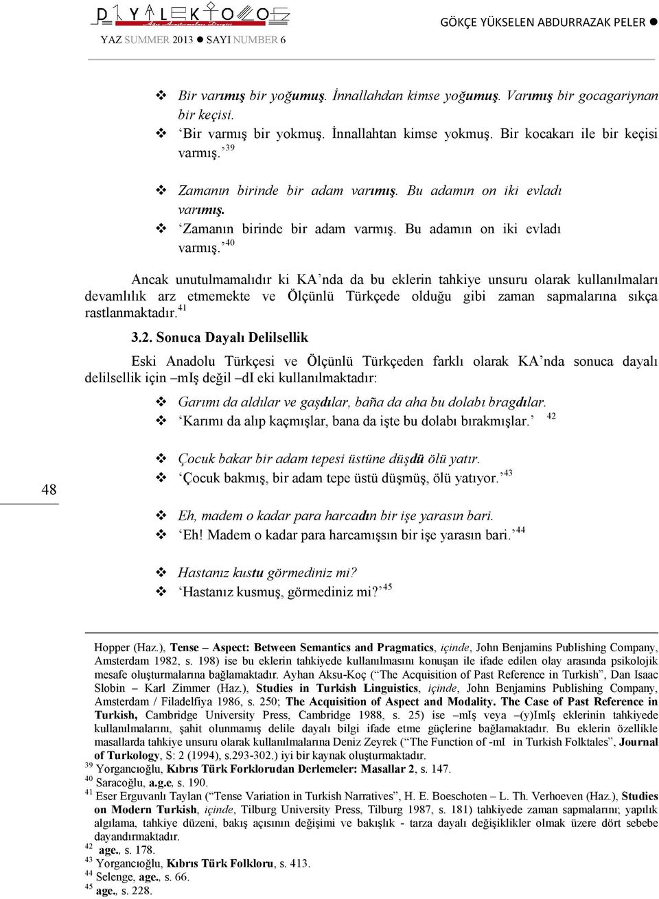 40 Ancak unutulmamalıdır ki KA nda da bu eklerin tahkiye unsuru olarak kullanılmaları devamlılık arz etmemekte ve Ölçünlü Türkçede olduğu gibi zaman sapmalarına sıkça rastlanmaktadır. 41 3.2.