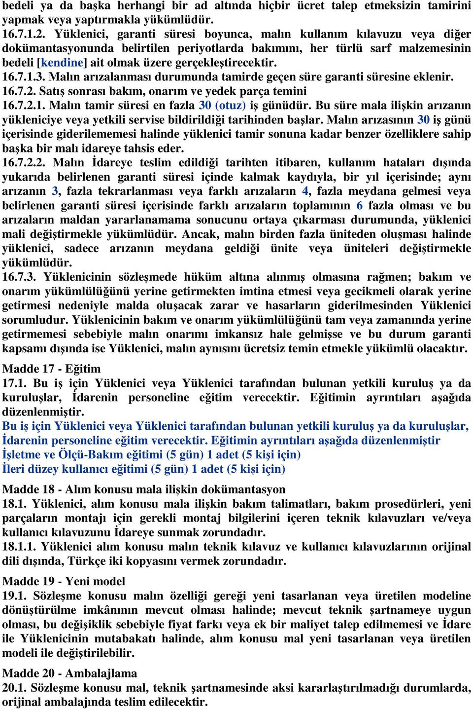 gerçekleştirecektir. 16.7.1.3. Malın arızalanması durumunda tamirde geçen süre garanti süresine eklenir. 16.7.2. Satış sonrası bakım, onarım ve yedek parça temini 16.7.2.1. Malın tamir süresi en fazla 30 (otuz) iş günüdür.