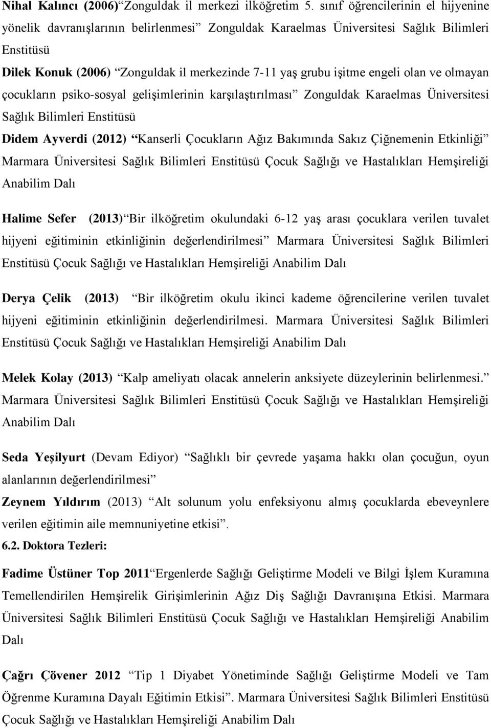 engeli olan ve olmayan çocukların psiko-sosyal gelişimlerinin karşılaştırılması Zonguldak Karaelmas Üniversitesi Sağlık Bilimleri Enstitüsü Didem Ayverdi (2012) Kanserli Çocukların Ağız Bakımında