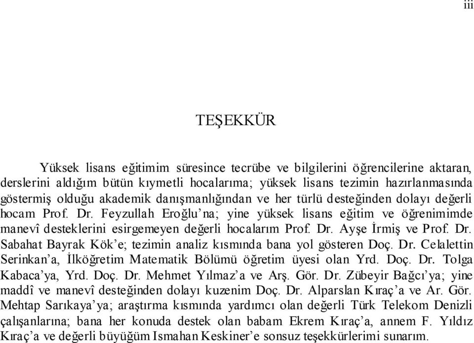 Dr. Ayşe İrmiş ve Prof. Dr. Sabahat Bayrak Kök e; tezimin analiz kısmında bana yol gösteren Doç. Dr. Celalettin Serinkan a, İlköğretim Matematik Bölümü öğretim üyesi olan Yrd. Doç. Dr. Tolga Kabaca ya, Yrd.