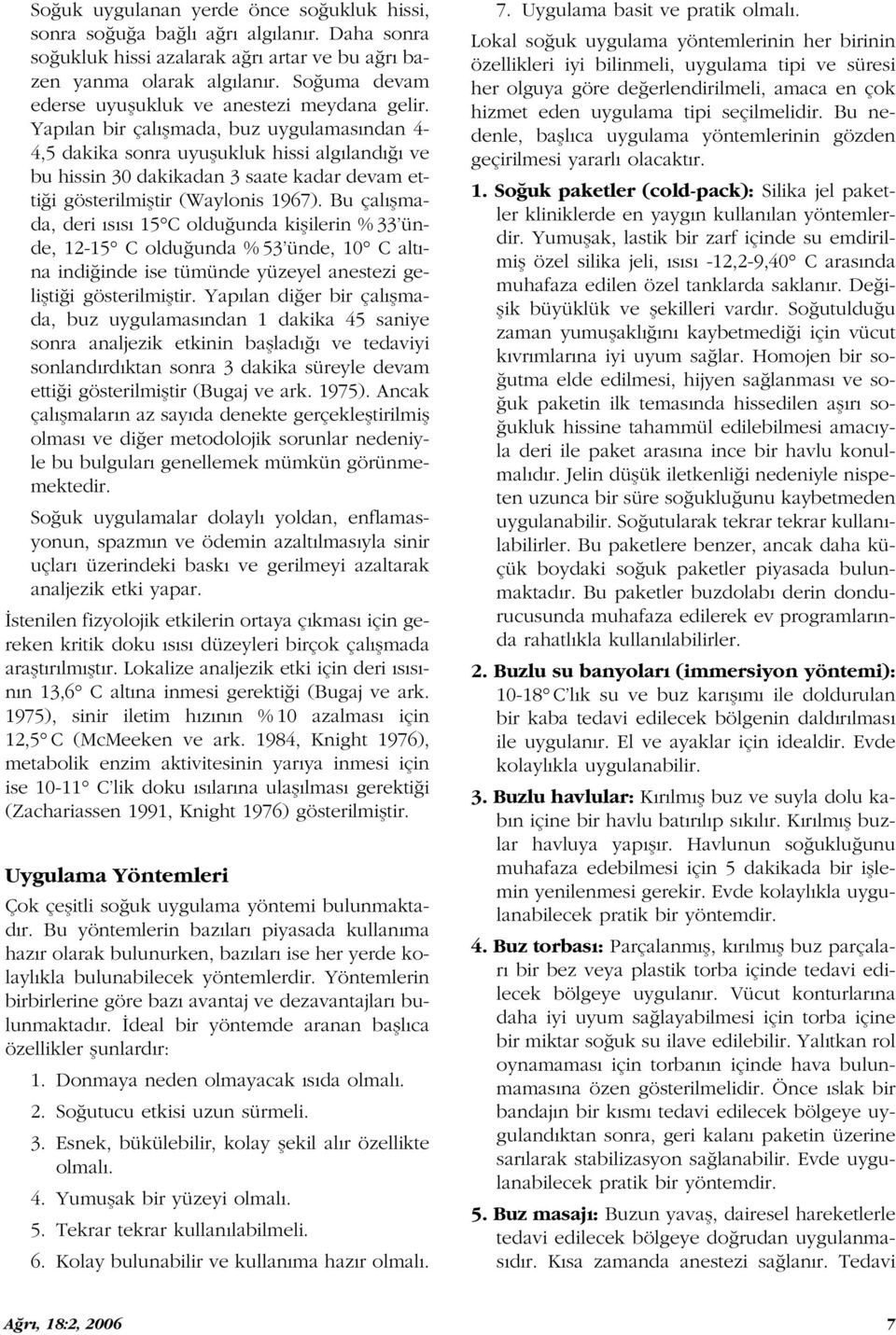 Yap lan bir çal flmada, buz uygulamas ndan 4-4,5 dakika sonra uyuflukluk hissi alg land ve bu hissin 30 dakikadan 3 saate kadar devam etti i gösterilmifltir (Waylonis 1967).