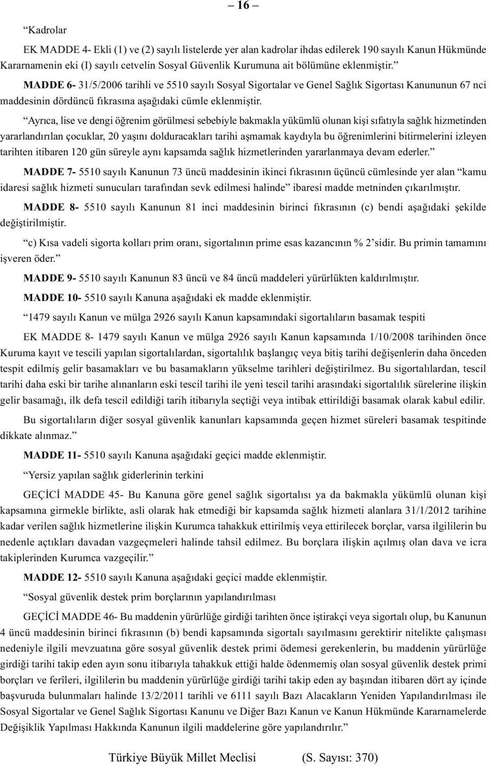 Ayrıca, lise ve dengi öğrenim görülmesi sebebiyle bakmakla yükümlü olunan kişi sıfatıyla sağlık hizmetinden yararlandırılan çocuklar, 20 yaşını dolduracakları tarihi aşmamak kaydıyla bu öğrenimlerini