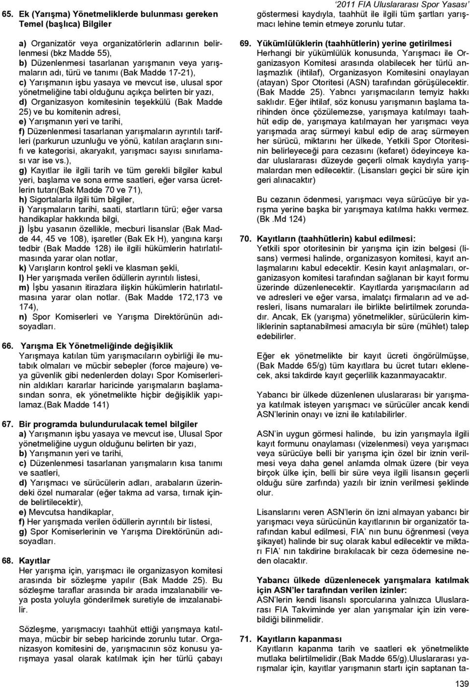 (Bak Madde 25) ve bu komitenin adresi, e) Yarışmanın yeri ve tarihi, f) Düzenlenmesi tasarlanan yarışmaların ayrıntılı tarifleri (parkurun uzunluğu ve yönü, katılan araçların sınıfı ve kategorisi,