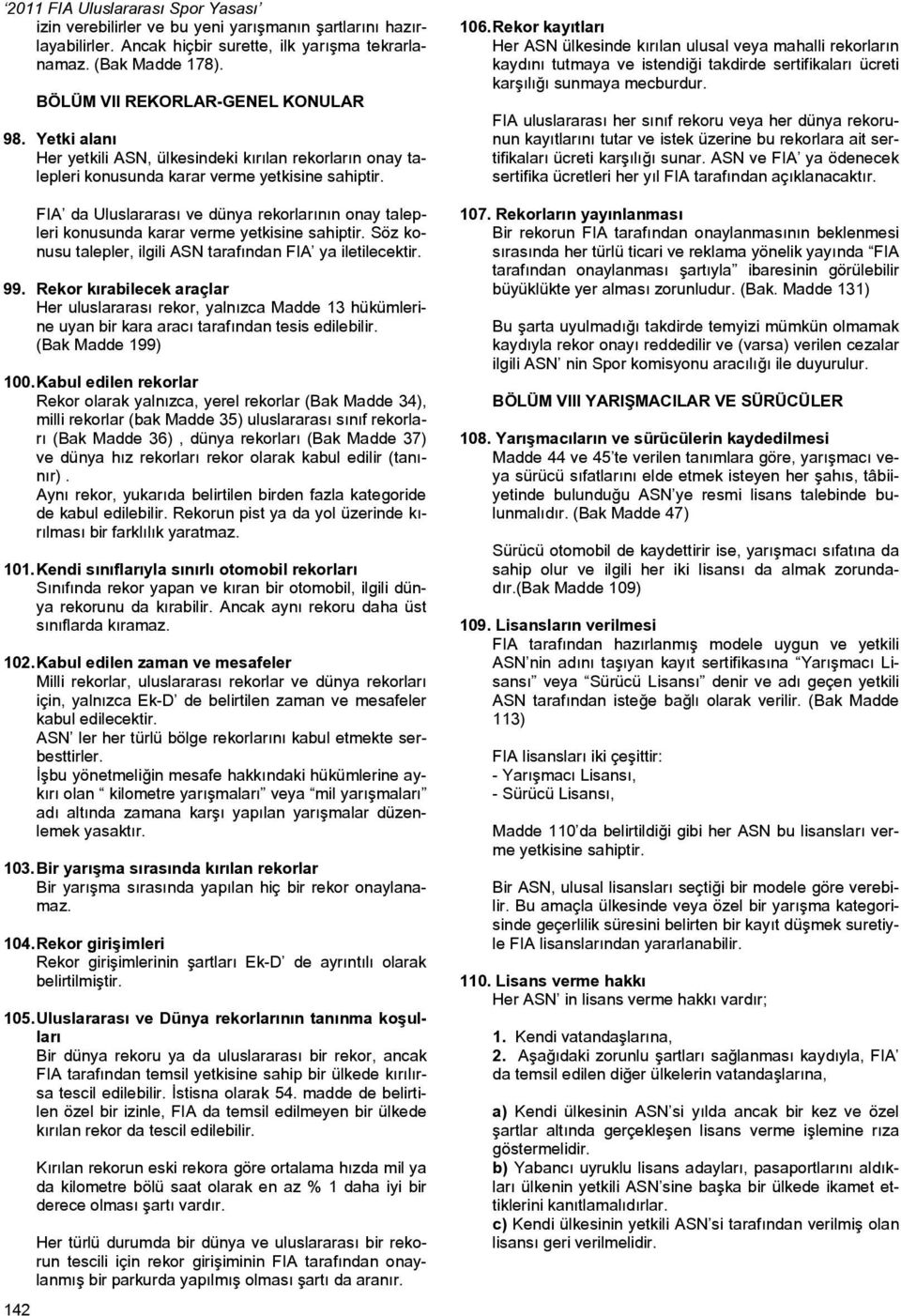 FIA da Uluslararası ve dünya rekorlarının onay talepleri konusunda karar verme yetkisine sahiptir. Söz konusu talepler, ilgili ASN tarafından FIA ya iletilecektir. 99.