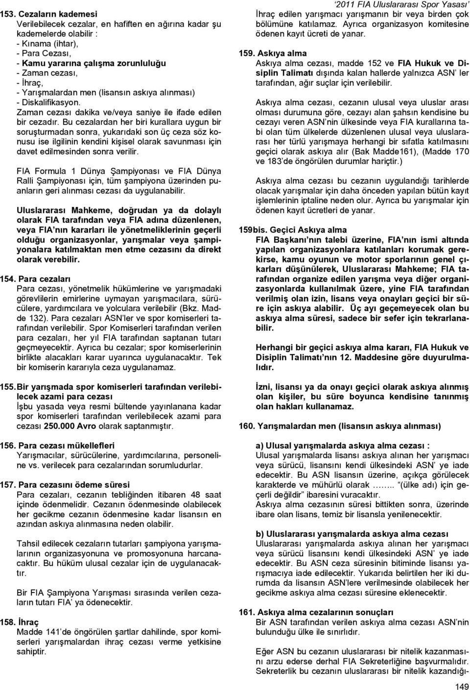 Bu cezalardan her biri kurallara uygun bir soruşturmadan sonra, yukarıdaki son üç ceza söz konusu ise ilgilinin kendini kişisel olarak savunması için davet edilmesinden sonra verilir.