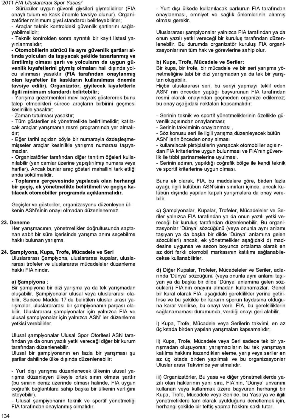 Otomobillerin sürücü ile aynı güvenlik şartları altında yolcuları da taşıyacak şekilde tasarlanmış ve üretilmiş olması şartı ve yolcuların da uygun güvenlik kıyafetlerini giymiş olmaları hali dışında