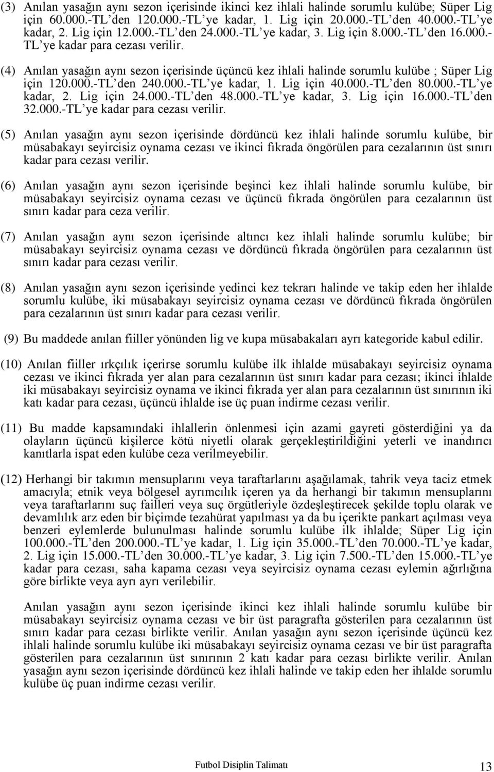 (4) Anılan yasağın aynı sezon içerisinde üçüncü kez ihlali halinde sorumlu kulübe ; Süper Lig için 120.000.-TL den 240.000.-TL ye kadar, 1. Lig için 40.000.-TL den 80.000.-TL ye kadar, 2. Lig için 24.