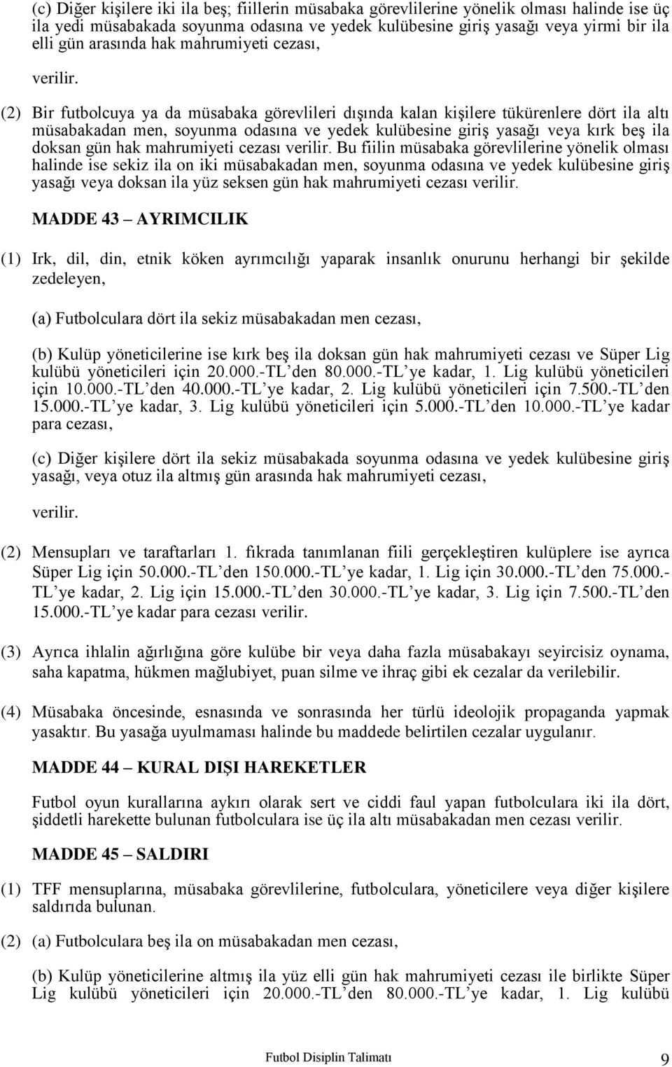 (2) Bir futbolcuya ya da müsabaka görevlileri dışında kalan kişilere tükürenlere dört ila altı müsabakadan men, soyunma odasına ve yedek kulübesine giriş yasağı veya kırk beş ila doksan gün hak