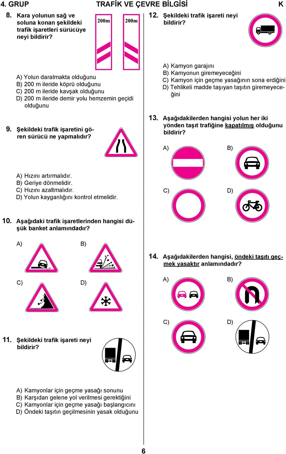 Şekildeki trafik işaretini gören sürücü ne yapmalıdır? A) Kamyon garajını B) Kamyonun giremeyeceğini C) Kamyon için geçme yasağının sona erdiğini D) Tehlikeli madde taşıyan taşıtın giremeyeceğini 13.