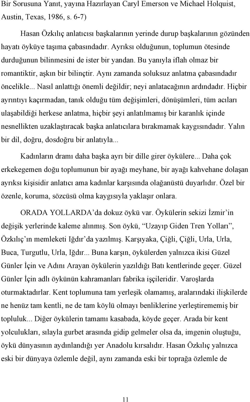 Bu yanıyla iflah olmaz bir romantiktir, aşkın bir bilinçtir. Aynı zamanda soluksuz anlatma çabasındadır öncelikle... Nasıl anlattığı önemli değildir; neyi anlatacağının ardındadır.