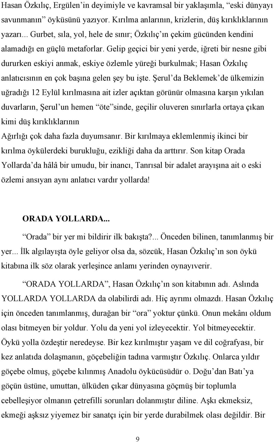 Gelip geçici bir yeni yerde, iğreti bir nesne gibi dururken eskiyi anmak, eskiye özlemle yüreği burkulmak; Hasan Özkılıç anlatıcısının en çok başına gelen şey bu işte.