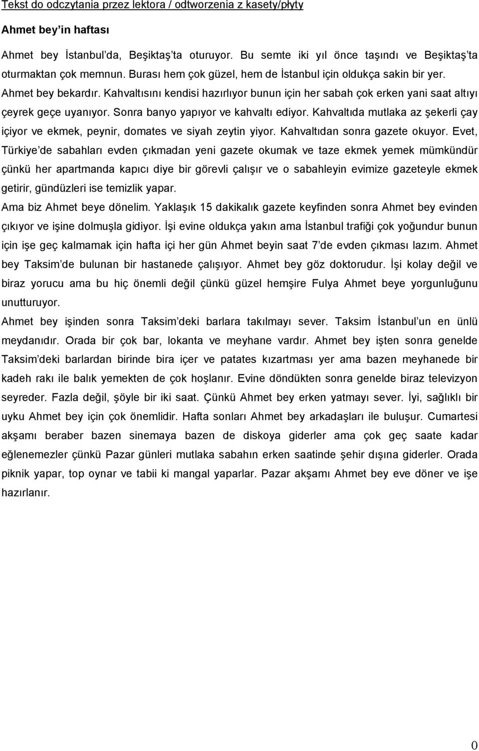 Sonra banyo yapıyor ve kahvaltı ediyor. Kahvaltıda mutlaka az şekerli çay içiyor ve ekmek, peynir, domates ve siyah zeytin yiyor. Kahvaltıdan sonra gazete okuyor.