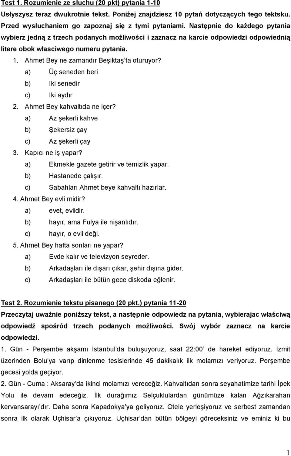 a) Üç seneden beri b) Iki senedir c) Iki aydır 2. Ahmet Bey kahvaltıda ne içer? a) Az şekerli kahve b) Şekersiz çay c) Az şekerli çay 3. Kapıcı ne iş yapar?