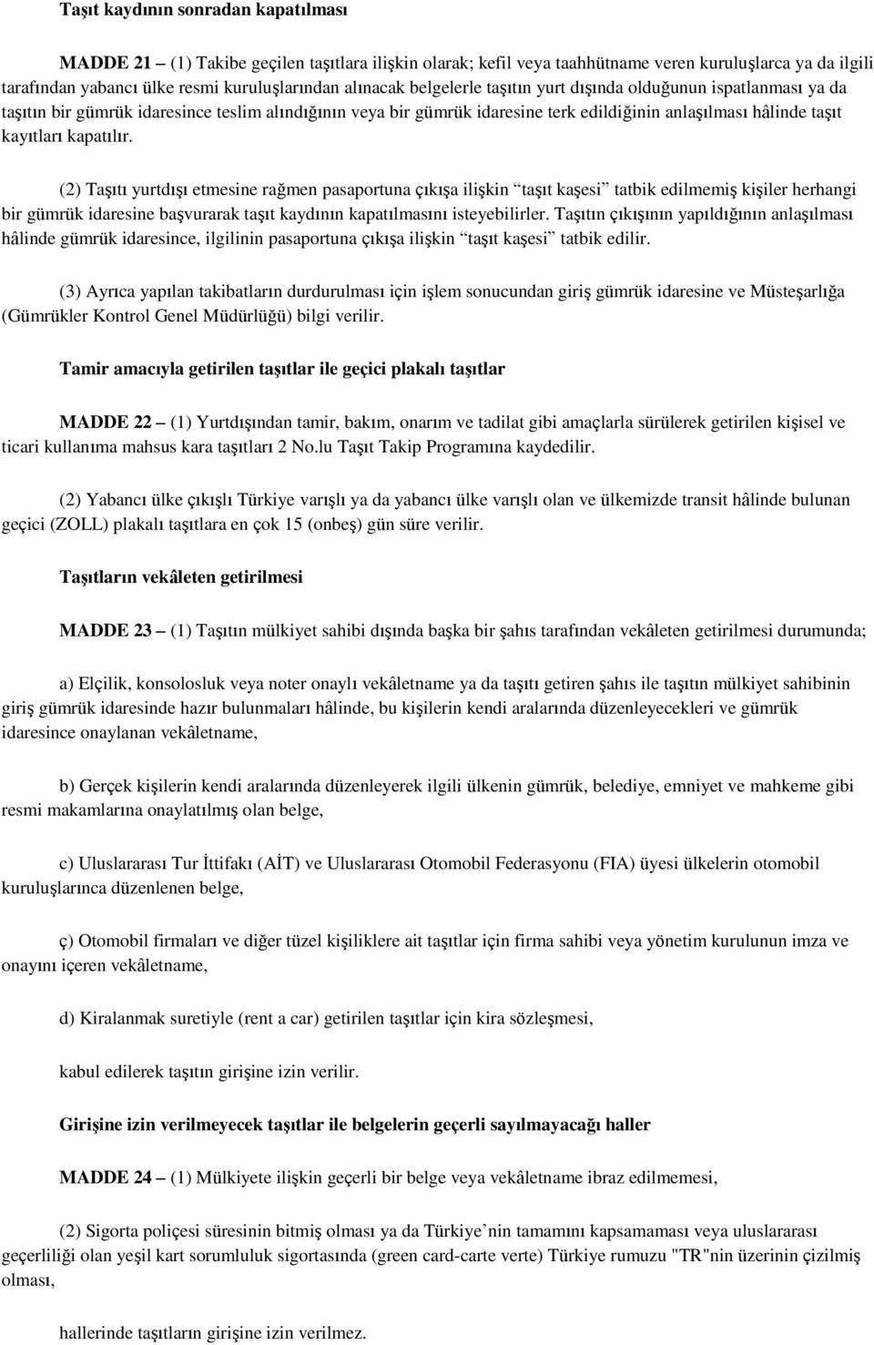 (2) Taşıtı yurtdışı etmesine rağmen pasaportuna çıkışa ilişkin taşıt kaşesi tatbik edilmemiş kişiler herhangi bir gümrük idaresine başvurarak taşıt kaydının kapatılmasını isteyebilirler.