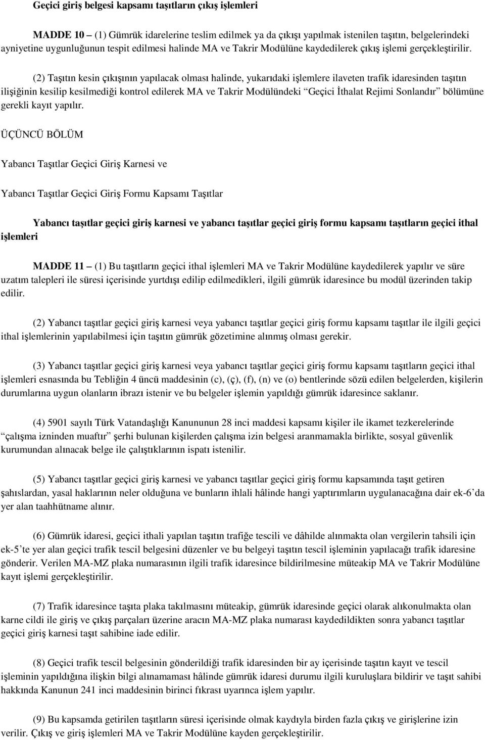 (2) Taşıtın kesin çıkışının yapılacak olması halinde, yukarıdaki işlemlere ilaveten trafik idaresinden taşıtın ilişiğinin kesilip kesilmediği kontrol edilerek MA ve Takrir Modülündeki Geçici İthalat