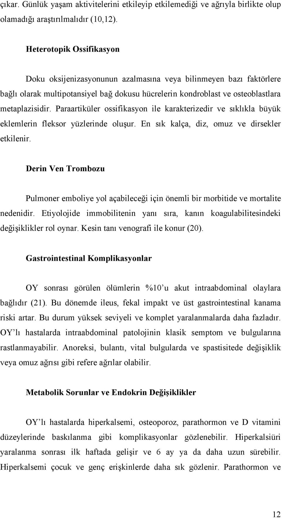 Paraartiküler ossifikasyon ile karakterizedir ve sıklıkla büyük eklemlerin fleksor yüzlerinde oluşur. En sık kalça, diz, omuz ve dirsekler etkilenir.