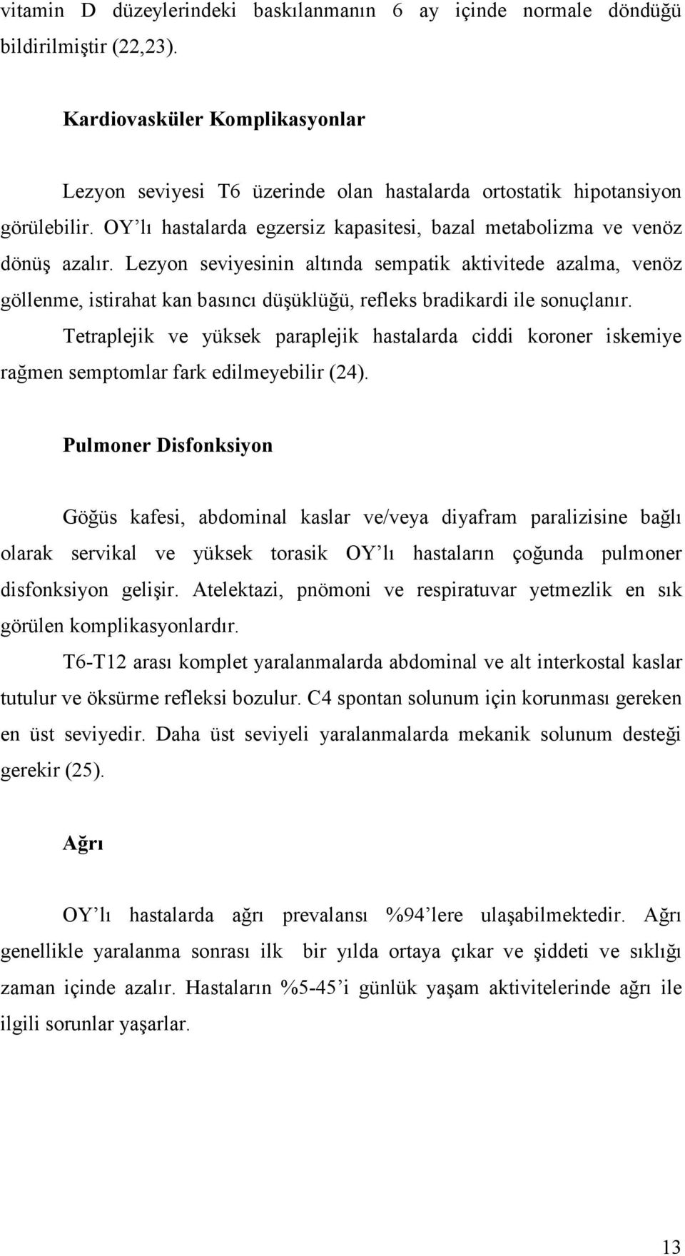 Lezyon seviyesinin altında sempatik aktivitede azalma, venöz göllenme, istirahat kan basıncı düşüklüğü, refleks bradikardi ile sonuçlanır.