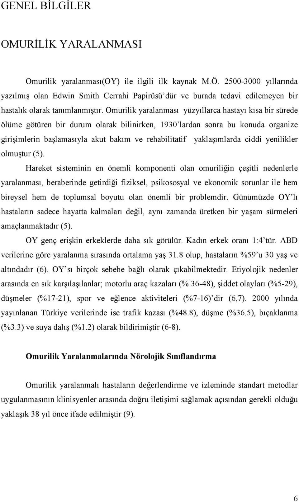 Omurilik yaralanması yüzyıllarca hastayı kısa bir sürede ölüme götüren bir durum olarak bilinirken, 1930 lardan sonra bu konuda organize girişimlerin başlamasıyla akut bakım ve rehabilitatif