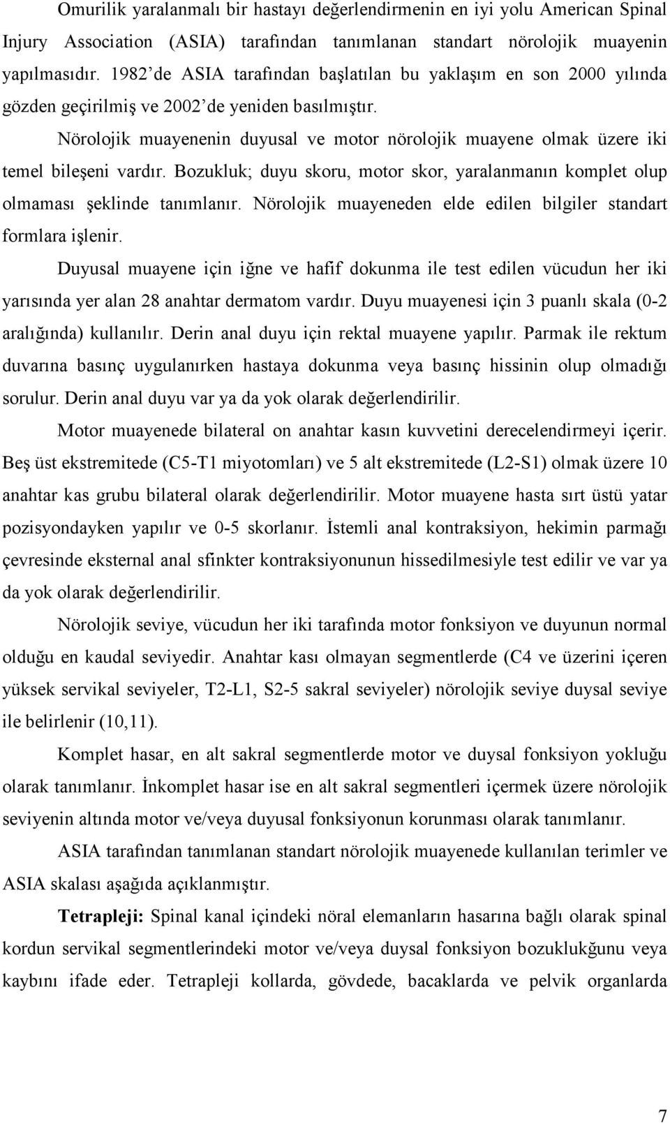 Nörolojik muayenenin duyusal ve motor nörolojik muayene olmak üzere iki temel bileşeni vardır. Bozukluk; duyu skoru, motor skor, yaralanmanın komplet olup olmaması şeklinde tanımlanır.