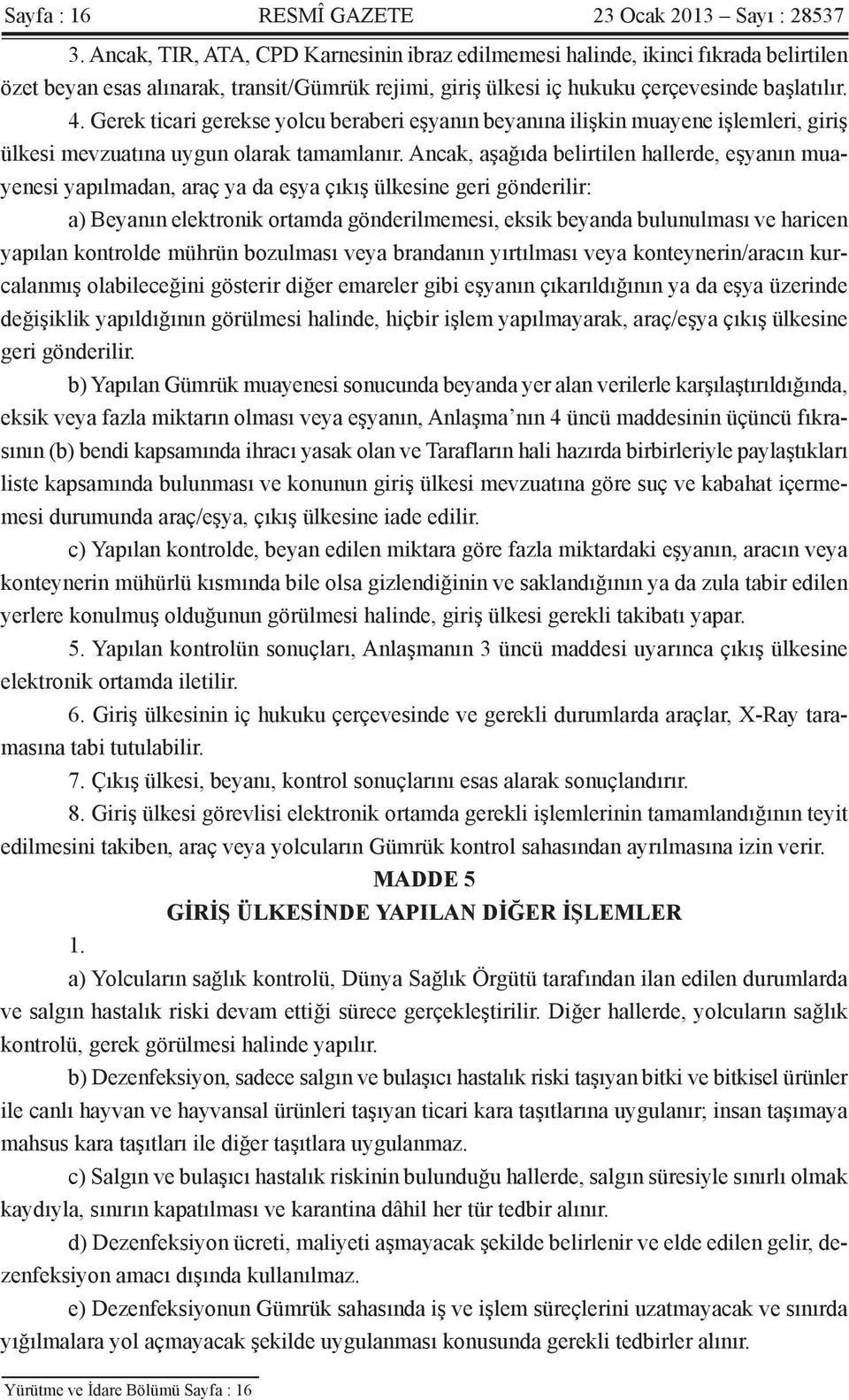 Gerek ticari gerekse yolcu beraberi eşyanın beyanına ilişkin muayene işlemleri, giriş ülkesi mevzuatına uygun olarak tamamlanır.