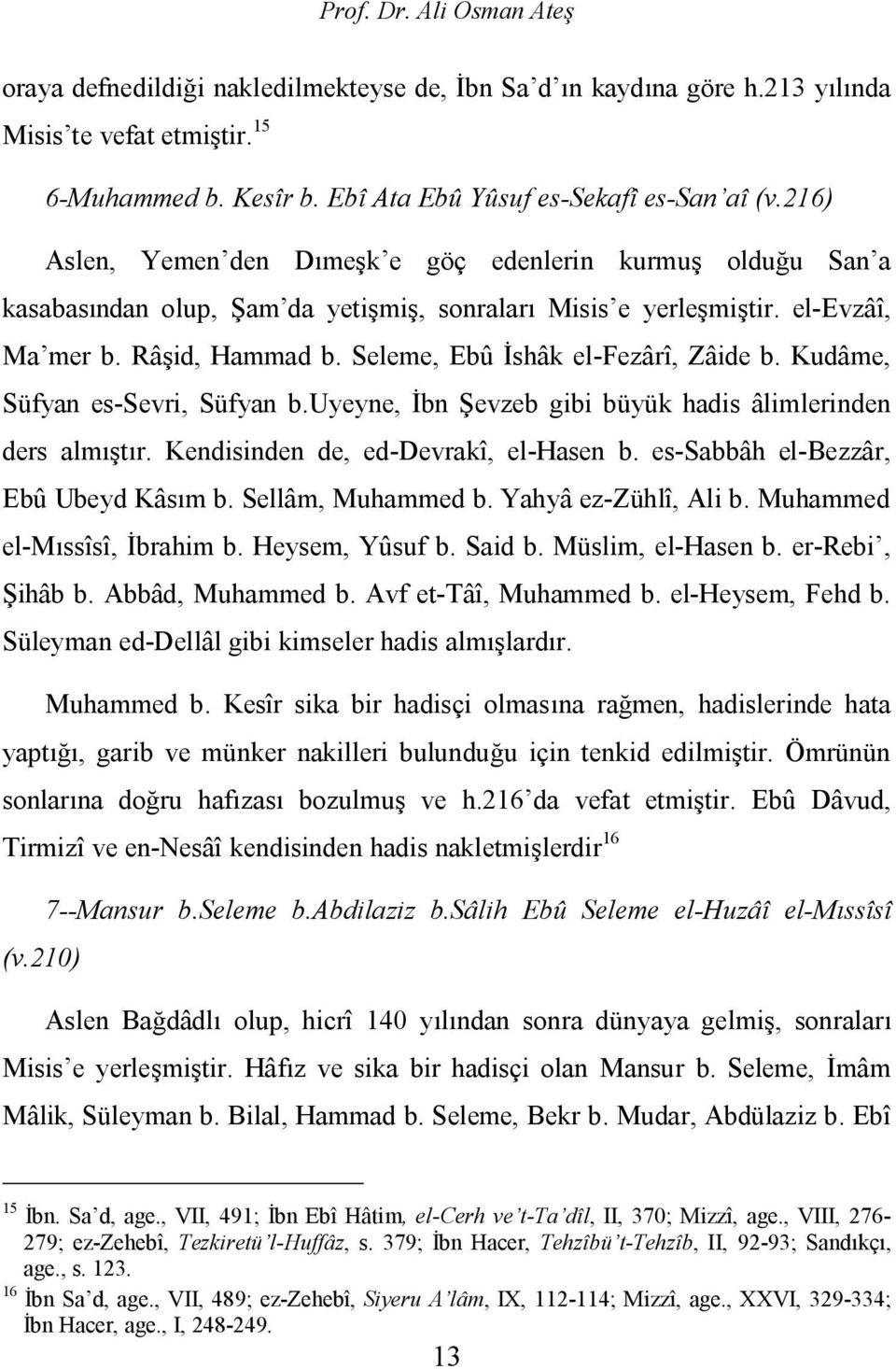 Seleme, Ebû İshâk el-fezârî, Zâide b. Kudâme, Süfyan es-sevri, Süfyan b.uyeyne, İbn Şevzeb gibi büyük hadis âlimlerinden ders almıştır. Kendisinden de, ed-devrakî, el-hasen b.