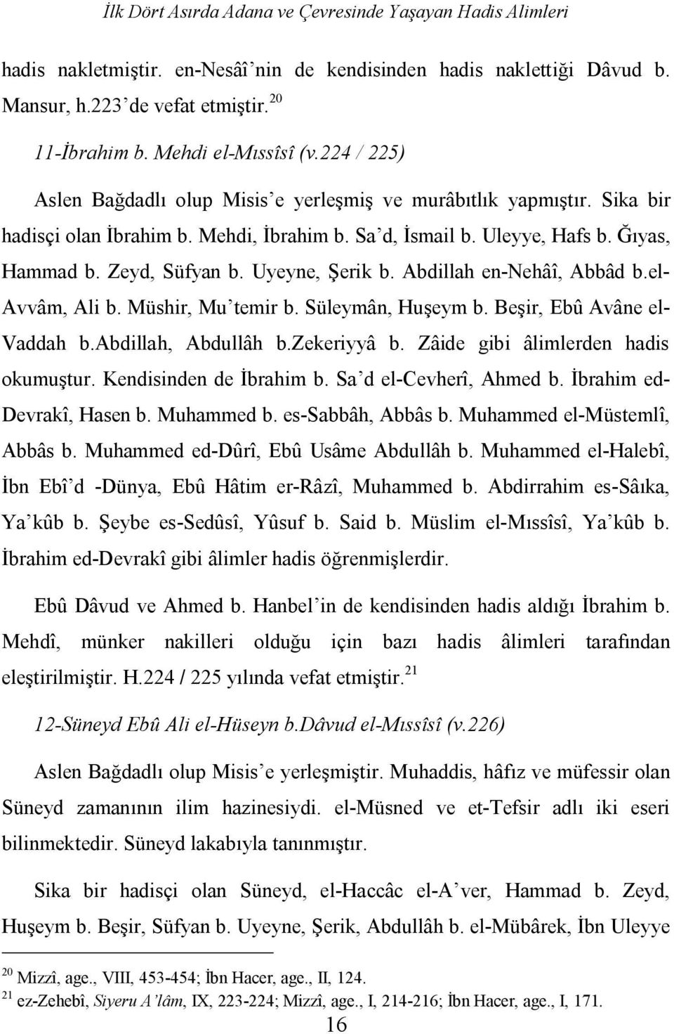 Zeyd, Süfyan b. Uyeyne, Şerik b. Abdillah en-nehâî, Abbâd b.el- Avvâm, Ali b. Müshir, Mu temir b. Süleymân, Huşeym b. Beşir, Ebû Avâne el- Vaddah b.abdillah, Abdullâh b.zekeriyyâ b.