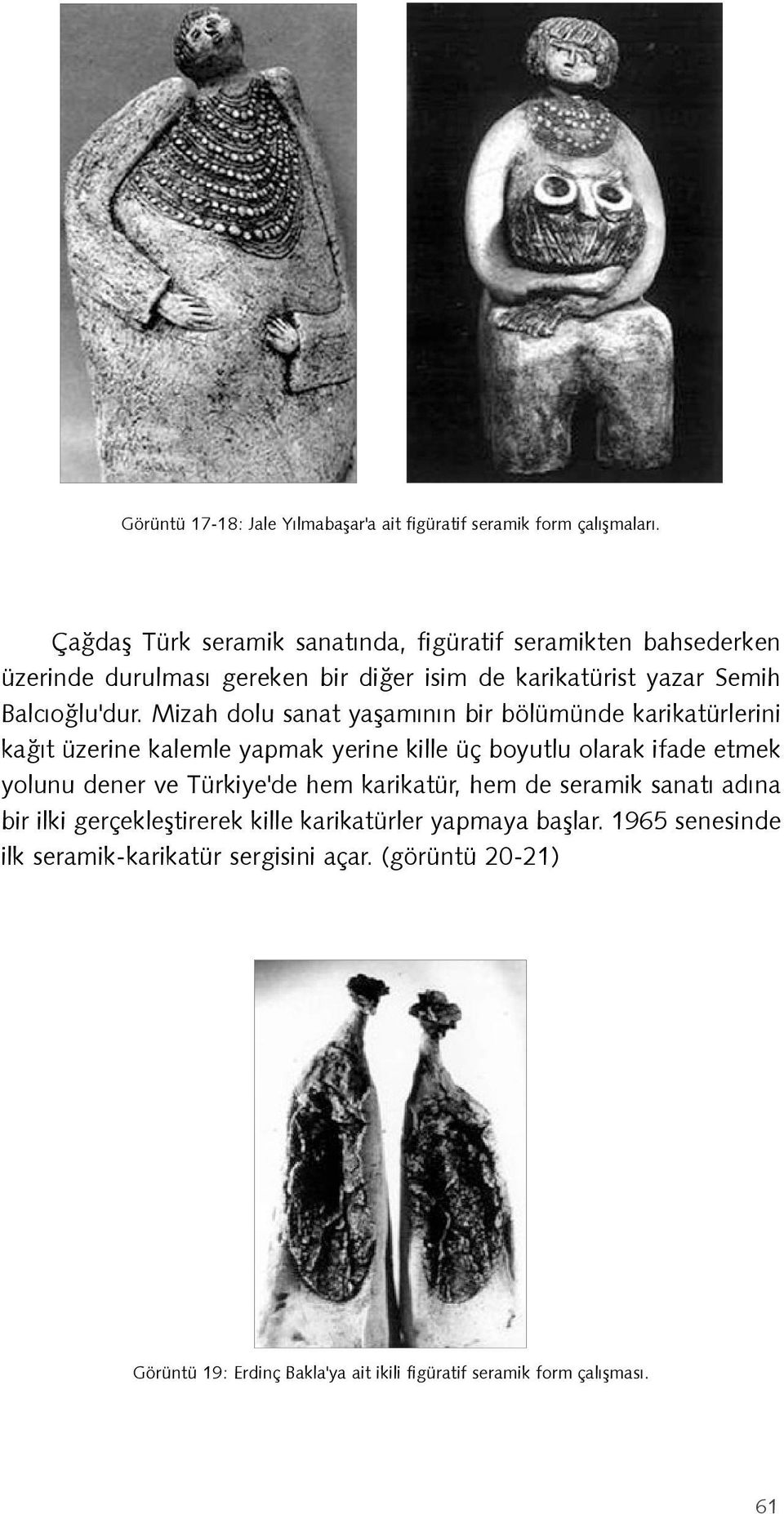 Mizah dolu sanat yaþamýnýn bir bölümünde karikatürlerini kaðýt üzerine kalemle yapmak yerine kille üç boyutlu olarak ifade etmek yolunu dener ve Türkiye'de