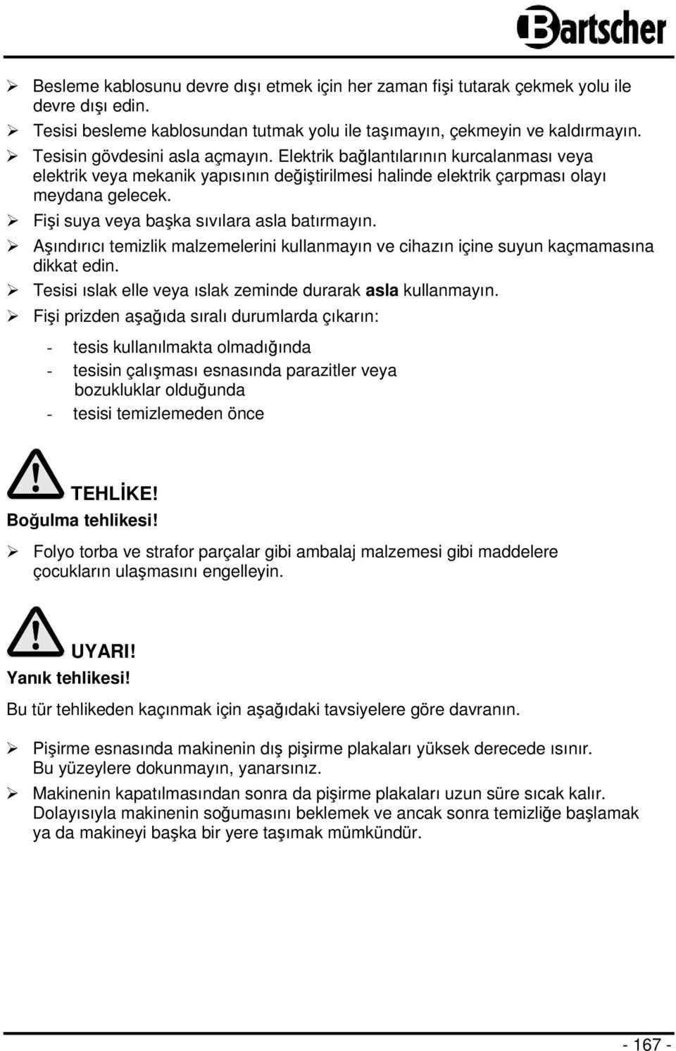 Fişi suya veya başka sıvılara asla batırmayın. Aşındırıcı temizlik malzemelerini kullanmayın ve cihazın içine suyun kaçmamasına dikkat edin.