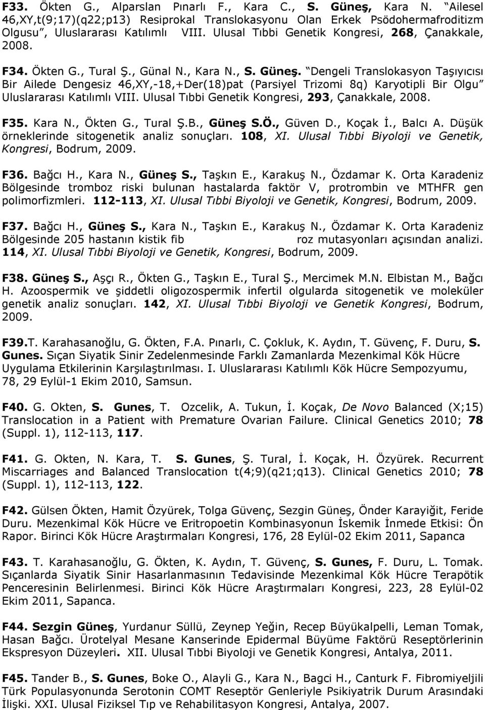 Dengeli Translokasyon Taşıyıcısı Bir Ailede Dengesiz 46,XY,-18,+Der(18)pat (Parsiyel Trizomi 8q) Karyotipli Bir Olgu Uluslararası Katılımlı VIII. Ulusal Tıbbi Genetik Kongresi, 293, Çanakkale, 2008.