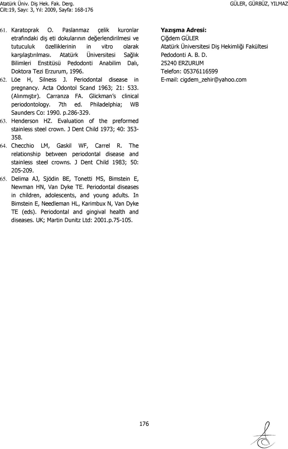 (Alınmıştır). Carranza FA. Glickman s clinical periodontology. 7th ed. Philadelphia; WB Saunders Co: 1990. p.286-329. 63. Henderson HZ. Evaluation of the preformed stainless steel crown.