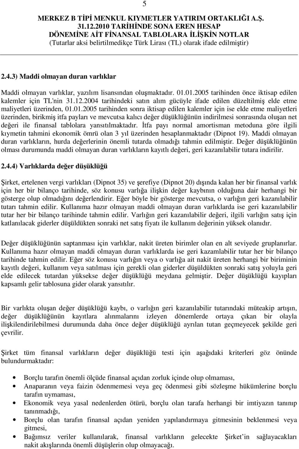 01.2005 tarihinden sonra iktisap edilen kalemler için ise elde etme maliyetleri üzerinden, birikmiş itfa payları ve mevcutsa kalıcı değer düşüklüğünün indirilmesi sonrasında oluşan net değeri ile