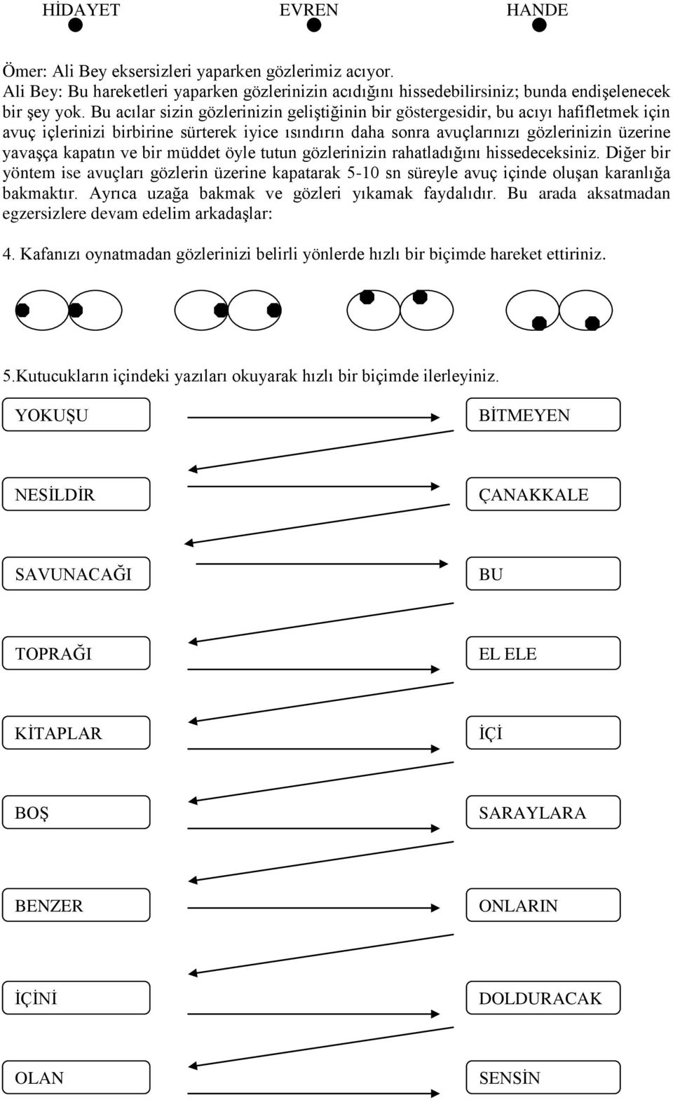 ve bir müddet öyle tutun gözlerinizin rahatladığını hissedeceksiniz. Diğer bir yöntem ise avuçları gözlerin üzerine kapatarak 5-10 sn süreyle avuç içinde oluşan karanlığa bakmaktır.