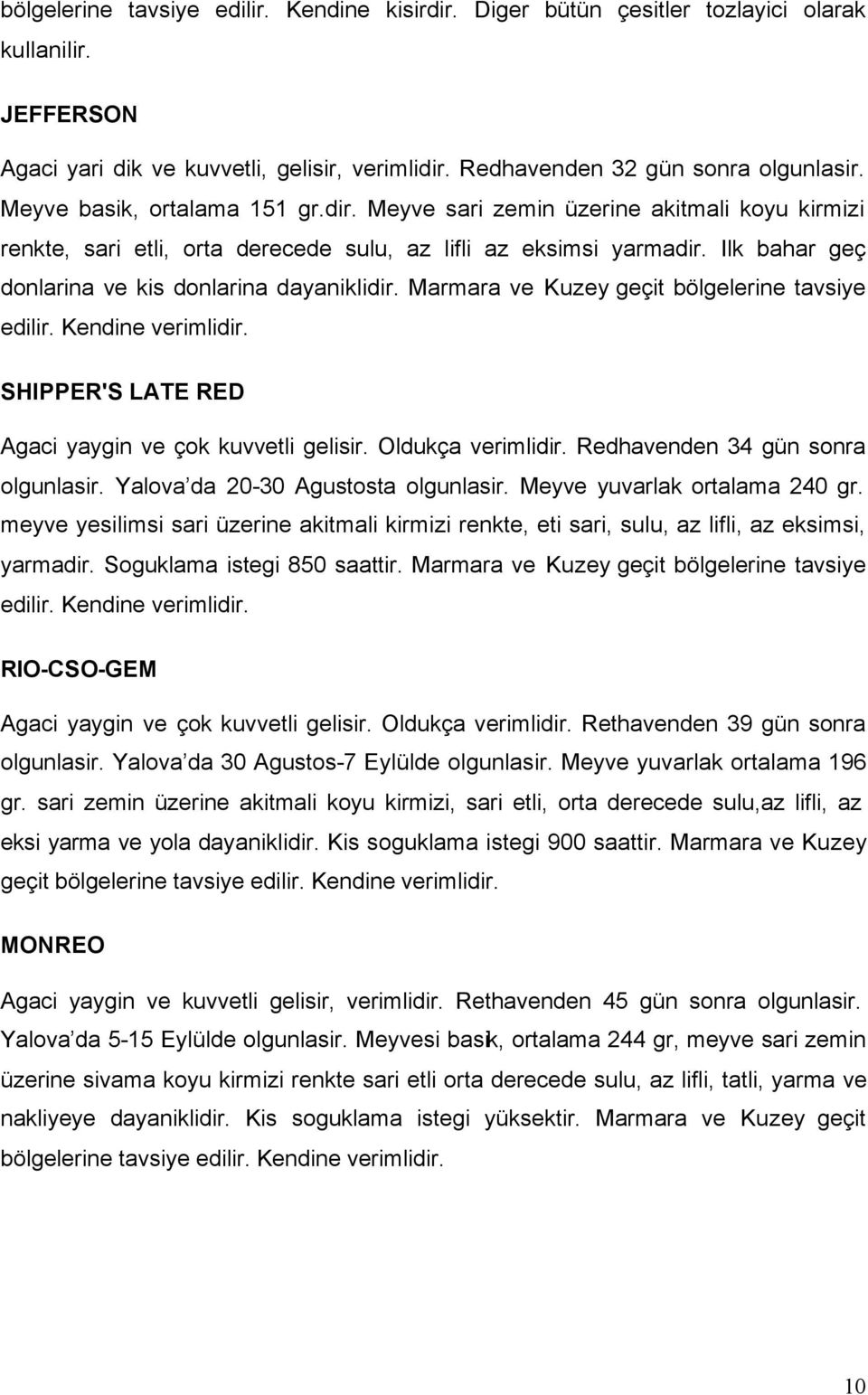 Ilk bahar geç donlarina ve kis donlarina dayaniklidir. Marmara ve Kuzey geçit bölgelerine tavsiye edilir. Kendine verimlidir. SHIPPER'S LATE RED Agaci yaygin ve çok kuvvetli gelisir.