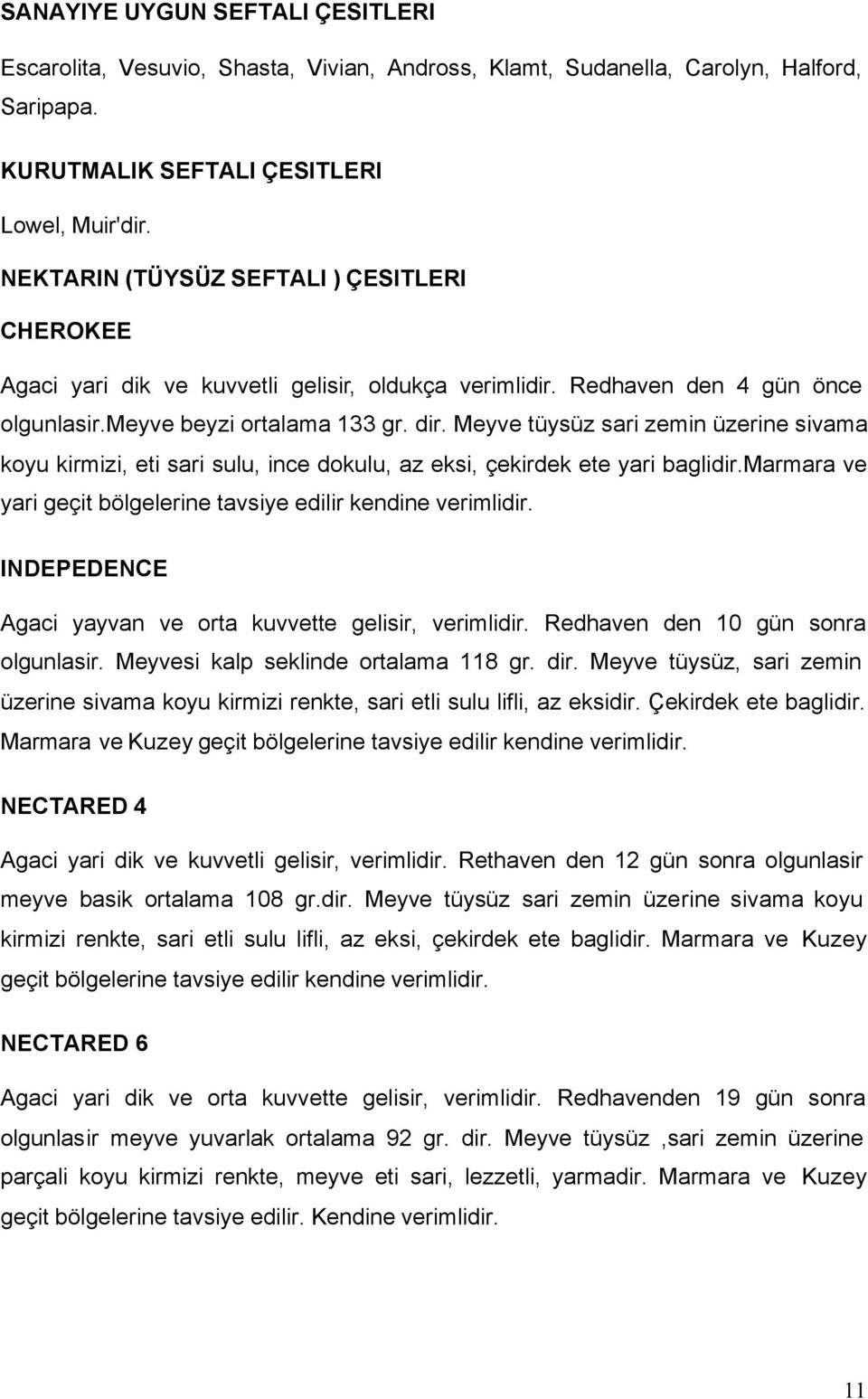 Meyve tüysüz sari zemin üzerine sivama koyu kirmizi, eti sari sulu, ince dokulu, az eksi, çekirdek ete yari baglidir.marmara ve yari geçit bölgelerine tavsiye edilir kendine verimlidir.