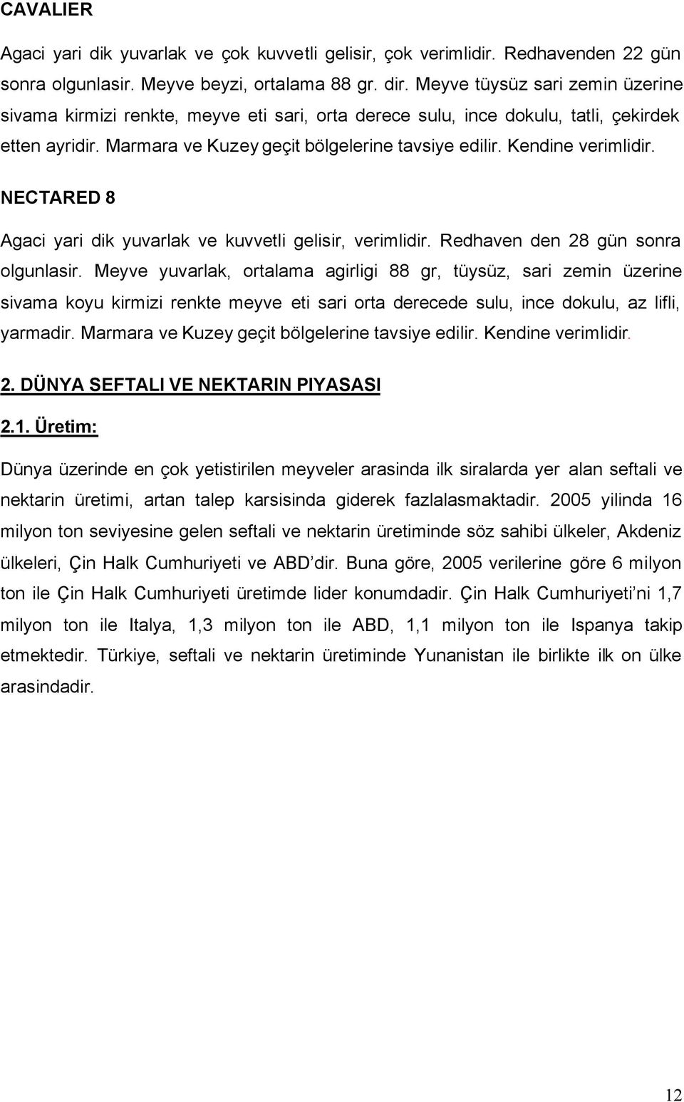 Kendine verimlidir. NECTARED 8 Agaci yari dik yuvarlak ve kuvvetli gelisir, verimlidir. Redhaven den 28 gün sonra olgunlasir.