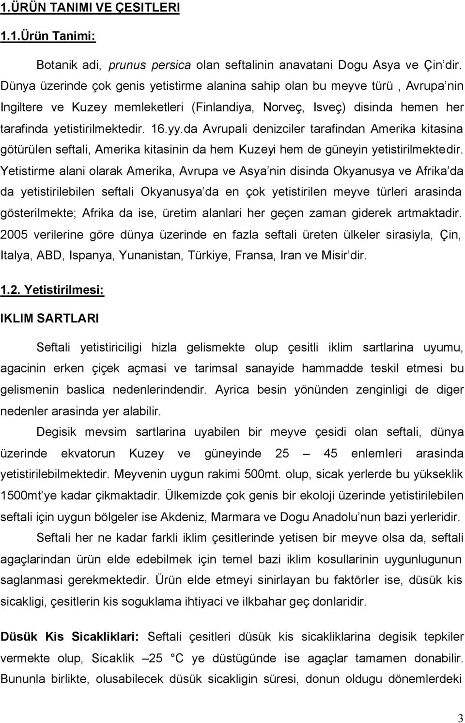 da Avrupali denizciler tarafindan Amerika kitasina götürülen seftali, Amerika kitasinin da hem Kuzeyi hem de güneyin yetistirilmektedir.