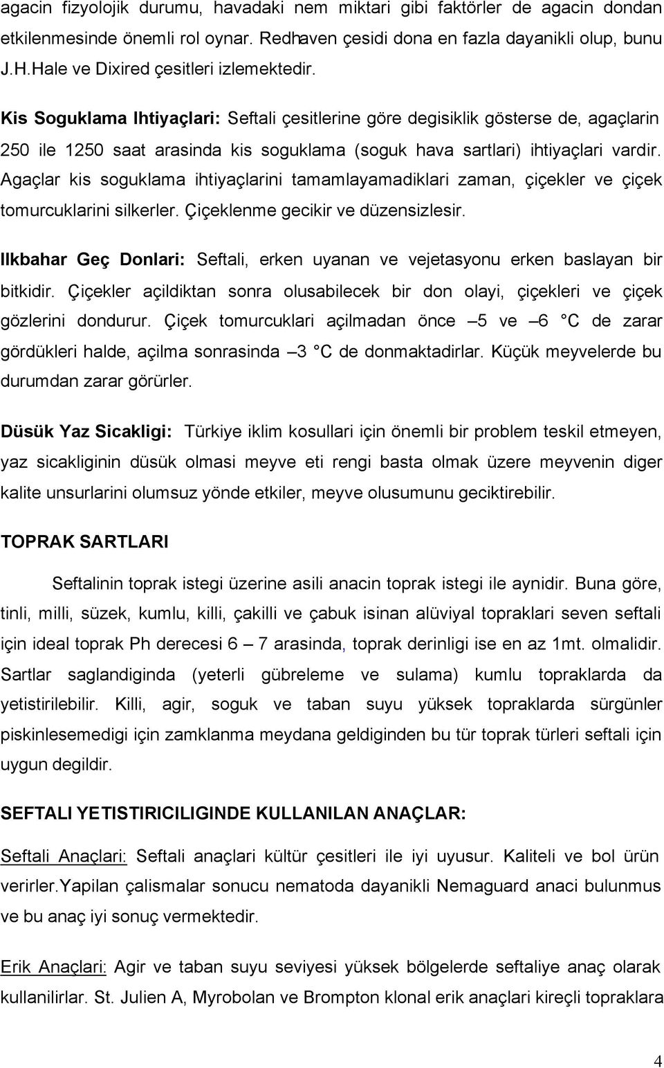 Kis Soguklama Ihtiyaçlari: Seftali çesitlerine göre degisiklik gösterse de, agaçlarin 250 ile 1250 saat arasinda kis soguklama (soguk hava sartlari) ihtiyaçlari vardir.