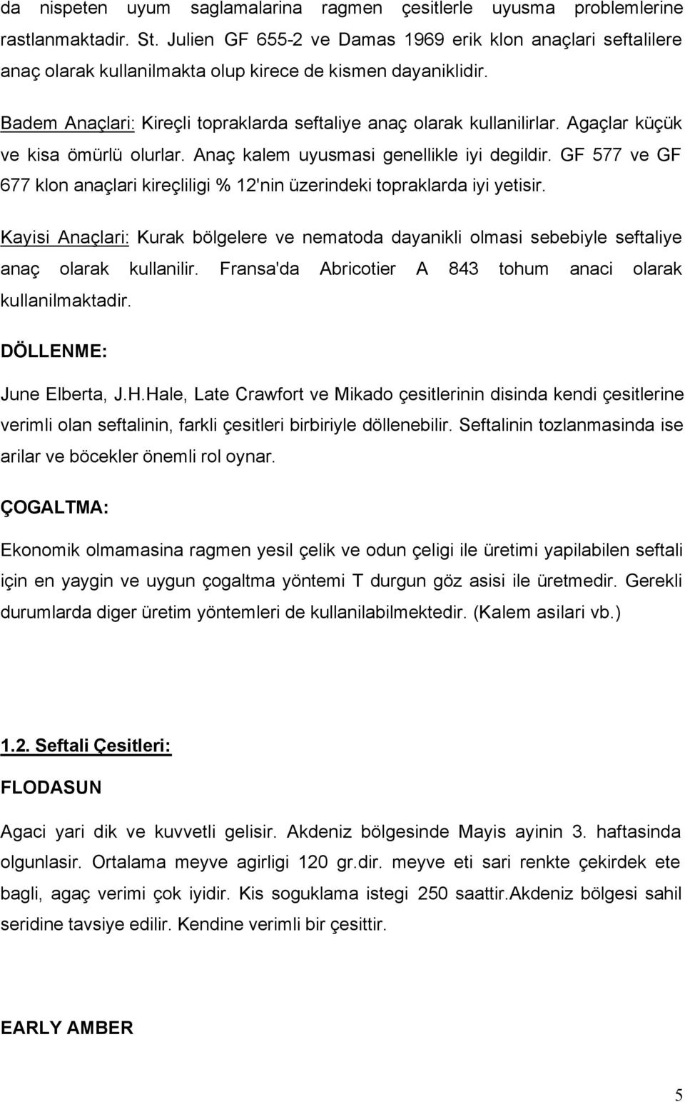 Agaçlar küçük ve kisa ömürlü olurlar. Anaç kalem uyusmasi genellikle iyi degildir. GF 577 ve GF 677 klon anaçlari kireçliligi % 12'nin üzerindeki topraklarda iyi yetisir.