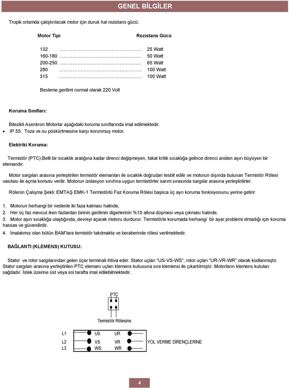 Elektriki Koruma: Termistör (PTC):Belli bir sıcaklık aralığına kadar direnci değişmeyen, fakat kritik sıcaklığa gelince direnci aniden aşırı büyüyen bir elemandır.