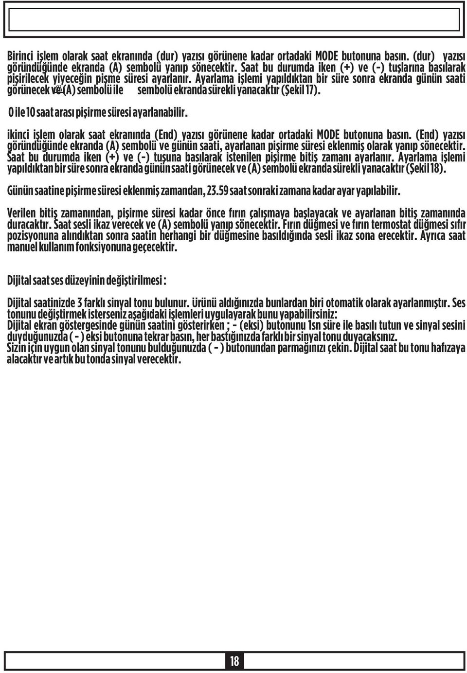 Ayarlama iþlemi yapýldýktan bir süre sonra ekranda günün saati görünecek ve (A) sembolü ile sembolü ekranda sürekli yanacaktýr (Þekil 17). 0 ile 10 saat arasý piþirme süresi ayarlanabilir.