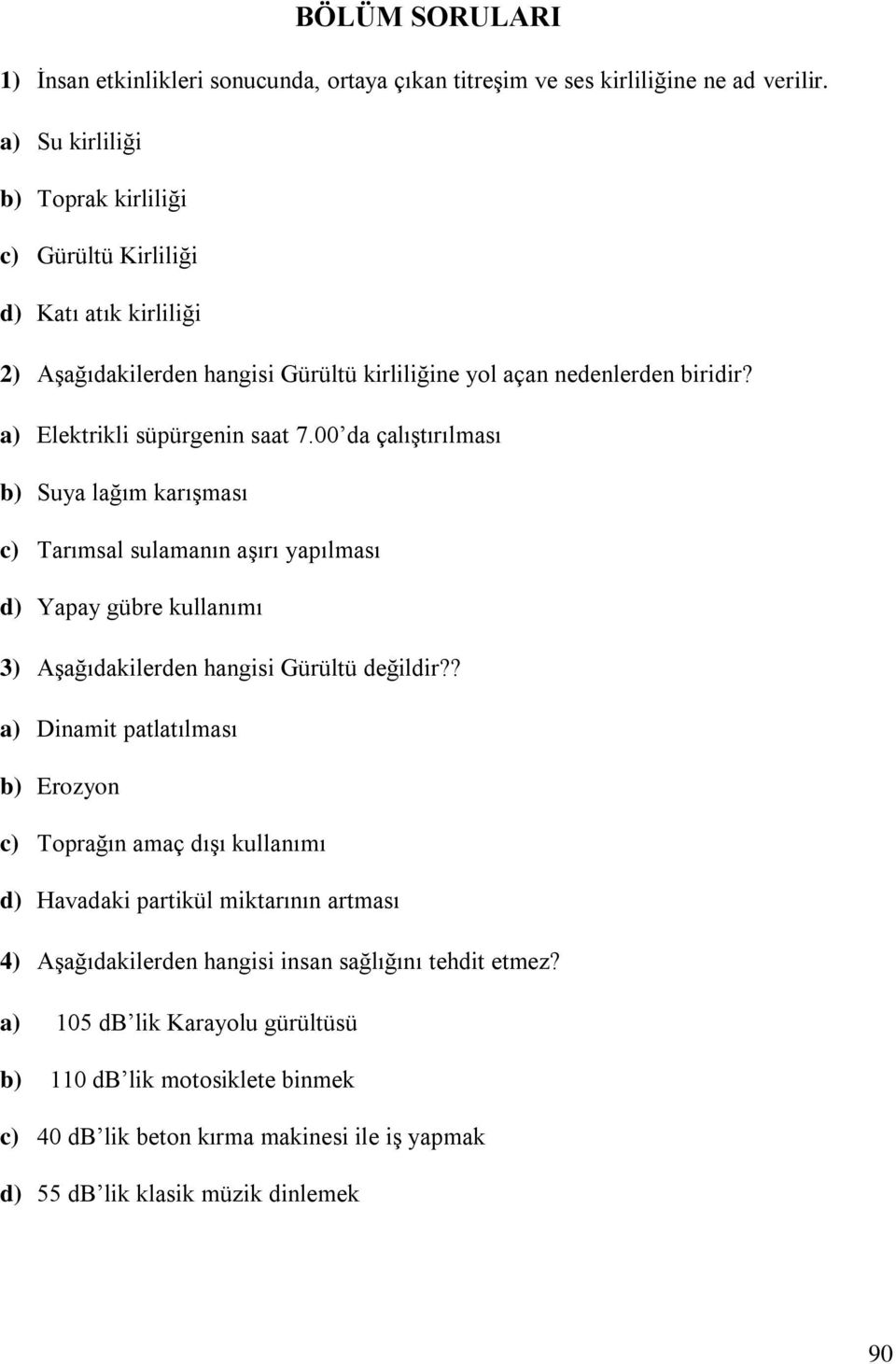 00 da çalıştırılması b) Suya lağım karışması c) Tarımsal sulamanın aşırı yapılması d) Yapay gübre kullanımı 3) Aşağıdakilerden hangisi Gürültü değildir?