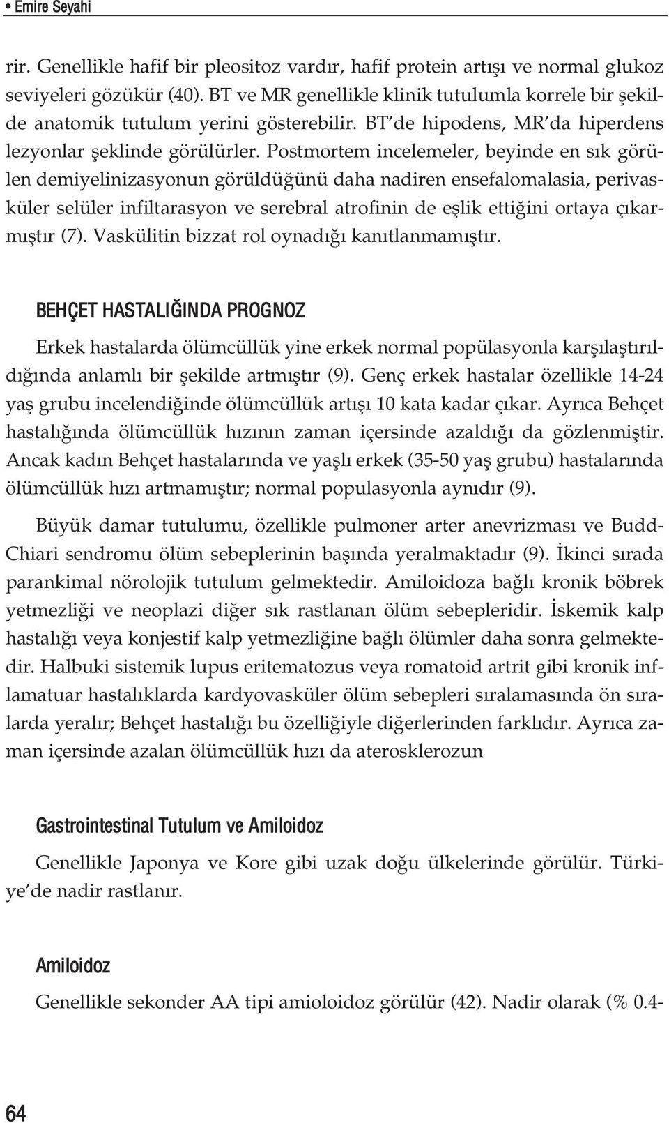 Postmortem incelemeler, beyinde en s k görülen demiyelinizasyonun görüldü ünü daha nadiren ensefalomalasia, perivasküler selüler infiltarasyon ve serebral atrofinin de efllik etti ini ortaya ç karm