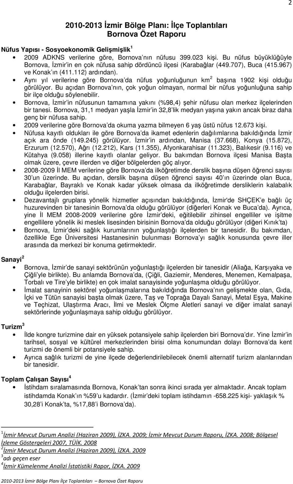 Aynı yıl verilerine göre Bornova da nüfus yoğunluğunun km 2 başına 1902 kişi olduğu görülüyor.