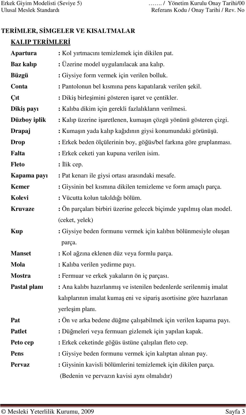 Büzgü : Giysiye form vermek için verilen bolluk. Conta : Pantolonun bel kısmına pens kapatılarak verilen şekil. Çıt : Dikiş birleşimini gösteren işaret ve çentikler.