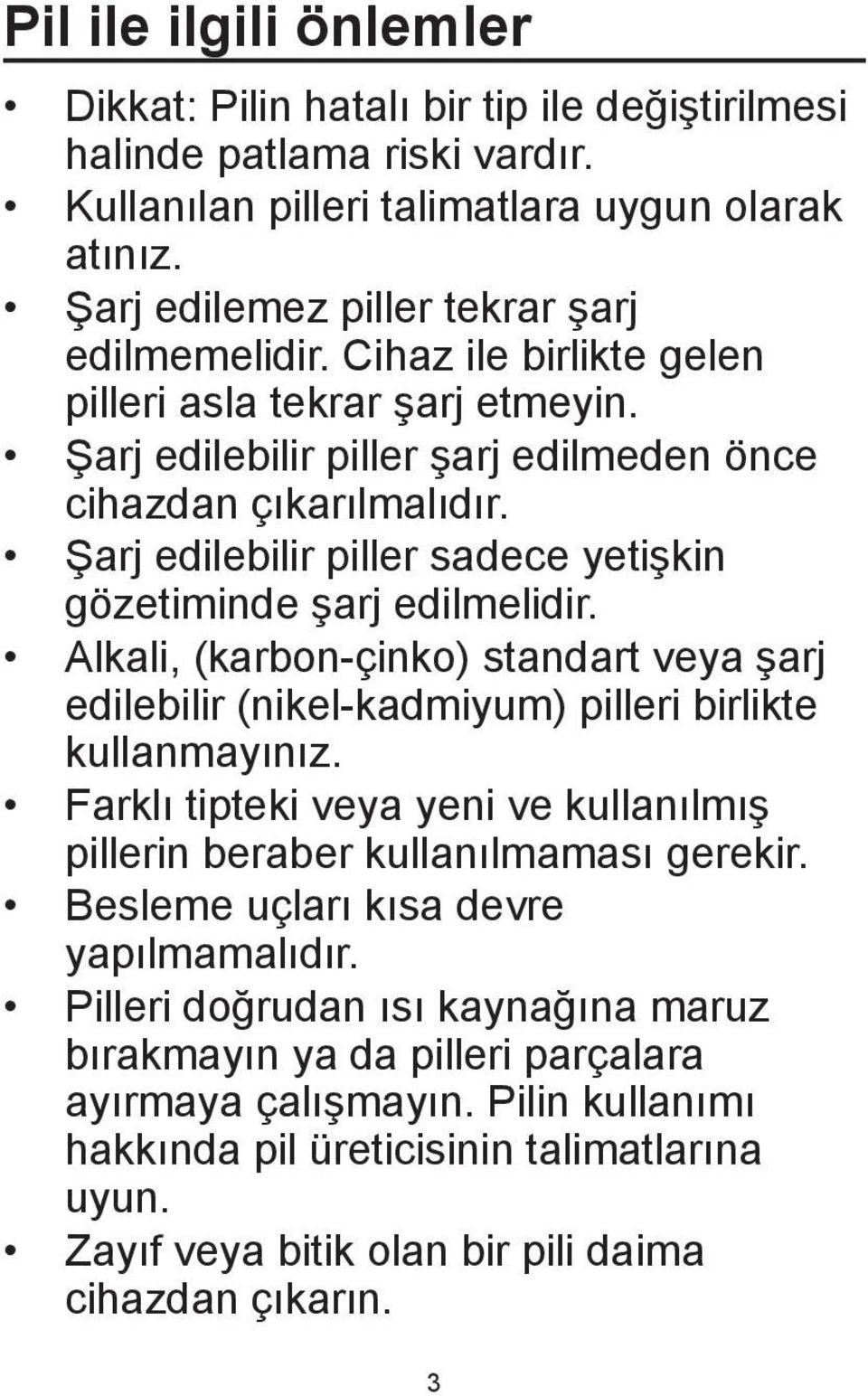 Şarj edilebilir piller sadece yetişkin gözetiminde şarj edilmelidir. Alkali, (karbon-çinko) standart veya şarj edilebilir (nikel-kadmiyum) pilleri birlikte kullanmayınız.