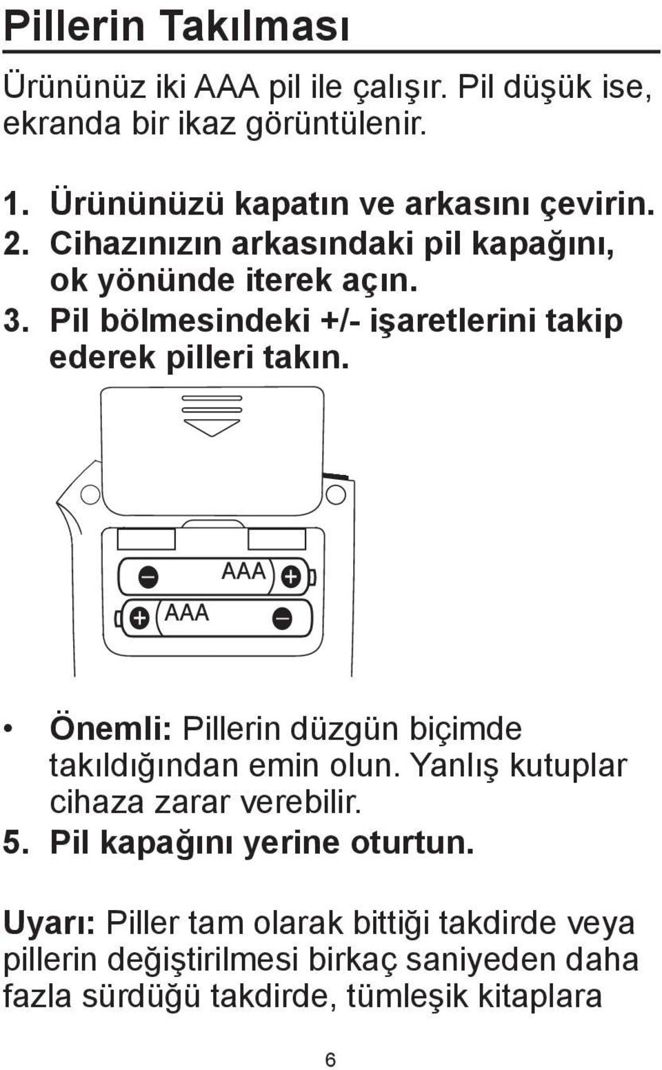 Pil bölmesindeki +/- işaretlerini takip ederek pilleri takın. Önemli: Pillerin düzgün biçimde takıldığından emin olun.